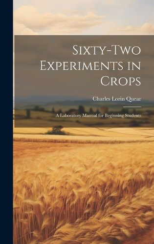 Cover image for Sixty-two Experiments in Crops; a Laboratory Manual for Beginning Students