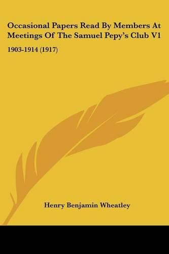 Occasional Papers Read by Members at Meetings of the Samuel Pepy's Club V1: 1903-1914 (1917)