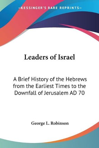 Cover image for Leaders of Israel: A Brief History of the Hebrews from the Earliest Times to the Downfall of Jerusalem Ad 70