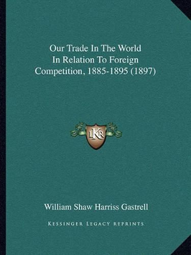 Cover image for Our Trade in the World in Relation to Foreign Competition, 1885-1895 (1897)