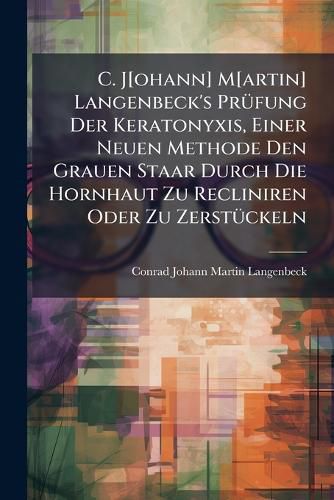 Cover image for C. J[ohann] M[artin] Langenbeck's PR Fung Der Keratonyxis, Einer Neuen Methode Den Grauen Staar Durch Die Hornhaut Zu Recliniren Oder Zu Zerst Ckeln: Nebst Erl Uternden Operationsgeschichten: Mit 2 Kupfertafeln