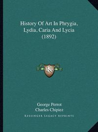 Cover image for History of Art in Phrygia, Lydia, Caria and Lycia (1892)