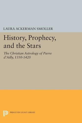 Cover image for History, Prophecy, and the Stars: The Christian Astrology of Pierre d'Ailly, 1350-1420