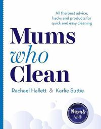 Cover image for Mums Who Clean: All the Best Advice, Hacks and Products for Quick and Easy Cleaning