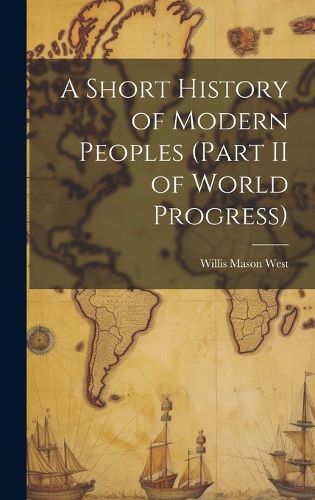 Cover image for A Short History of Modern Peoples (part II of World Progress)