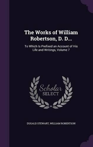 The Works of William Robertson, D. D...: To Which Is Prefixed an Account of His Life and Writings, Volume 7