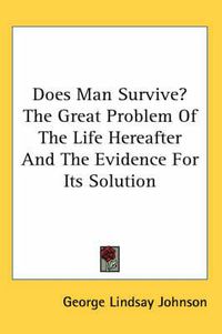 Cover image for Does Man Survive? the Great Problem of the Life Hereafter and the Evidence for Its Solution