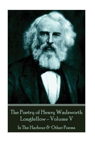 Cover image for The Poetry of Henry Wadsworth Longfellow - Volume V: In The Harbour & Other Poems