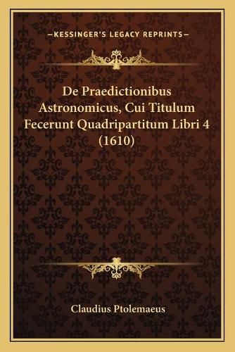 de Praedictionibus Astronomicus, Cui Titulum Fecerunt Quadripartitum Libri 4 (1610)