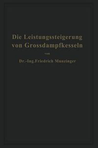 Cover image for Die Leistungssteigerung Von Grossdampfkesseln: Eine Untersuchung UEber Die Verbesserung Von Leistung Und Wirtschaftlichkeit Und UEber Neuere Bestrebungen Im Dampfkesselbau