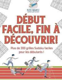 Cover image for Debut facile, fin a decouvrir ! Plus de 300 grilles Sudoku faciles pour les debutants !