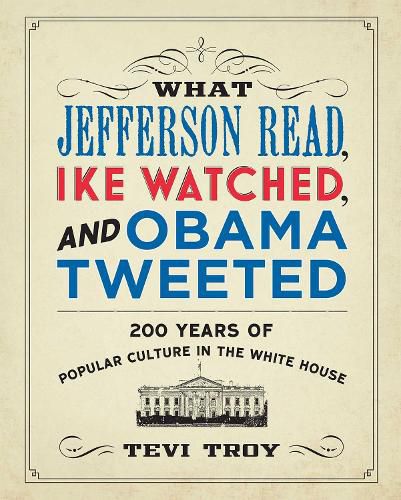 Cover image for What Jefferson Read, Ike Watched, and Obama Tweeted: 200 Years of Popular Culture in the White House