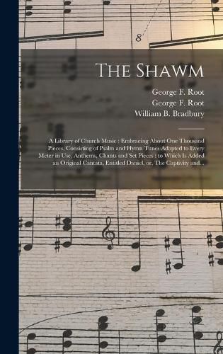 The Shawm: a Library of Church Music: Embracing About One Thousand Pieces, Consisting of Psalm and Hymn Tunes Adapted to Every Meter in Use, Anthems, Chants and Set Pieces: to Which is Added an Original Cantata, Entitled Daniel, or, The Captivity...