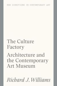 Cover image for The Culture Factory: Architecture and the Contemporary Art Museum