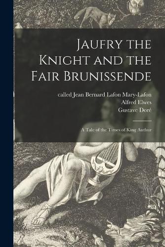 Jaufry the Knight and the Fair Brunissende: a Tale of the Times of King Authur