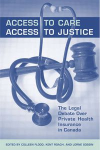 Cover image for Access to Care, Access to Justice: The Legal Debate Over Private Health Insurance in Canada