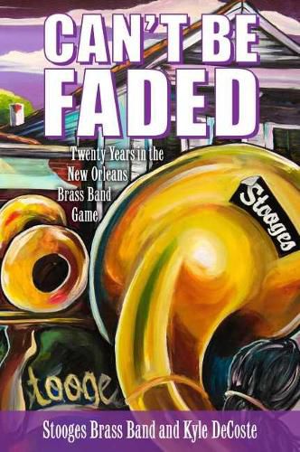 Cover image for Can't Be Faded: Twenty Years in the New Orleans Brass Band Game