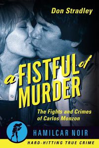 Cover image for A Fistful of Murder: The Fights and Crimes of Carlos Monzon