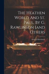 Cover image for The Heathen World And St. Paul, By G. Rawlinson [and Others