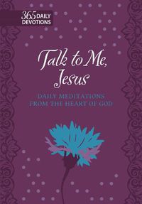 Cover image for 365 Daily Devotions: Talk to Me Jesus: Daily Meditations from the Heart of God