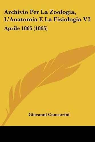 Archivio Per La Zoologia, L'Anatomia E La Fisiologia V3: Aprile 1865 (1865)