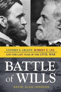 Cover image for Battle of Wills: Ulysses S. Grant, Robert E. Lee, and the Last Year of the Civil War
