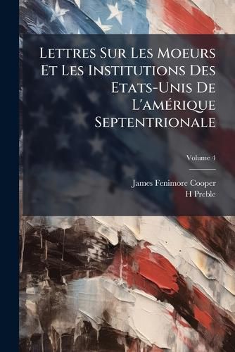 Cover image for Lettres Sur Les Moeurs Et Les Institutions Des Etats-Unis de L'Amrique Septentrionale, Volume 4