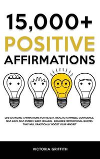 Cover image for 15.000+ Positive Affirmations: Life-Changing Affirmations for Health, Wealth, Happiness, Confidence, Self-Love, Self-Esteem, Sleep, Healing - Includes Motivational Quotes That Will Drastically Boost Your Mindset