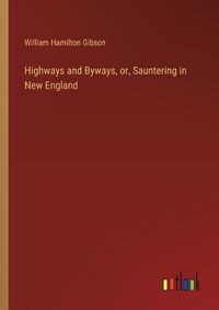 Cover image for Highways and Byways, or, Sauntering in New England