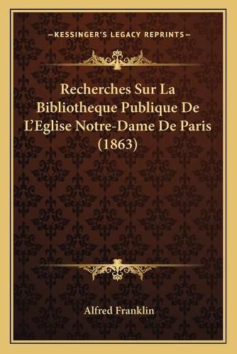 Recherches Sur La Bibliotheque Publique de L'Eglise Notre-Dame de Paris (1863)