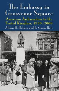 Cover image for The Embassy in Grosvenor Square: American Ambassadors to the United Kingdom, 1938-2008