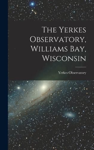 Cover image for The Yerkes Observatory, Williams Bay, Wisconsin