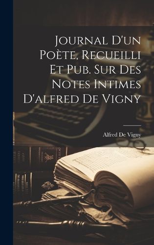 Cover image for Journal D'un Poete, Recueilli Et Pub. Sur Des Notes Intimes D'alfred De Vigny
