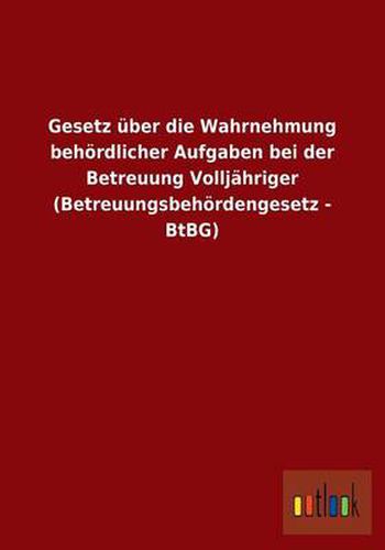 Cover image for Gesetz uber die Wahrnehmung behoerdlicher Aufgaben bei der Betreuung Volljahriger (Betreuungsbehoerdengesetz - BtBG)
