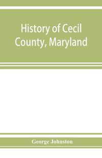 Cover image for History of Cecil County, Maryland: and the early settlements around the head of Chesapeake bay and on the Delaware river, with sketches of some of the old families of Cecil county