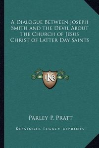 Cover image for A Dialogue Between Joseph Smith and the Devil about the Church of Jesus Christ of Latter Day Saints