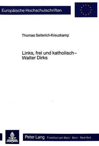 Links, Frei Und Katholisch - Walter Dirks: Ein Beitrag Zur Geschichte Des Katholizismus Der Weimarer Republik