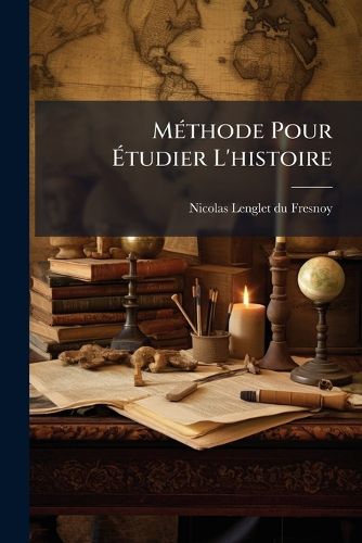 Cover image for M Thode Pour Tudier L'Histoire: Avec Un Catalogue Des Principaux Historiens: Accompagn de Remarques Sur La Bont de Leurs Ouurages &C Sur Le Choix Des Meilleures Editions