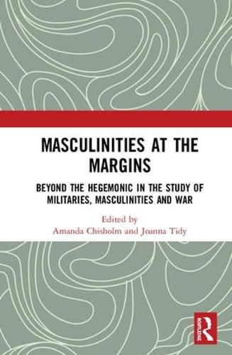 Cover image for Masculinities at the Margins: Beyond the Hegemonic in the Study of Militaries, Masculinities and War