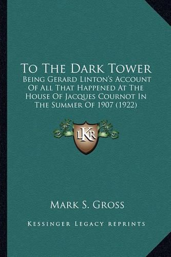 Cover image for To the Dark Tower: Being Gerard Linton's Account of All That Happened at the House of Jacques Cournot in the Summer of 1907 (1922)