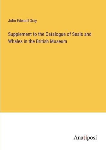 Supplement to the Catalogue of Seals and Whales in the British Museum