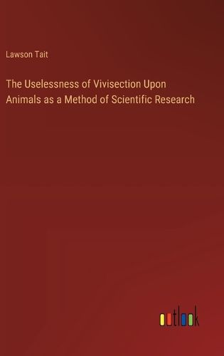 The Uselessness of Vivisection Upon Animals as a Method of Scientific Research