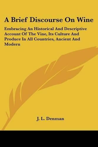 Cover image for A Brief Discourse on Wine: Embracing an Historical and Descriptive Account of the Vine, Its Culture and Produce in All Countries, Ancient and Modern