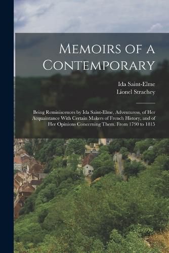 Memoirs of a Contemporary; Being Reminiscences by Ida Saint-Elme, Adventuress, of her Acquaintance With Certain Makers of French History, and of her Opinions Concerning Them. From 1790 to 1815