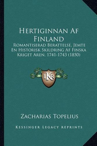 Hertiginnan AF Finland: Romantiserad Berattelse, Jemte En Historisk Skildring AF Finska Kriget Aren, 1741-1743 (1850)