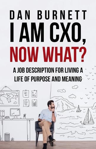 Cover image for I Am CXO, Now What?: A Job Description for Living a Life of Purpose and Meaning