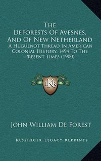 Cover image for The Deforests of Avesnes, and of New Netherland: A Huguenot Thread in American Colonial History, 1494 to the Present Times (1900)