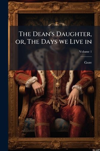 Cover image for The Dean's Daughter, Or, the Days We Live in