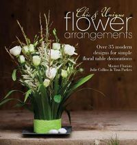 Cover image for Chic & Unique Flower Arrangements: Over 35 modern designs for simple floral table decorations