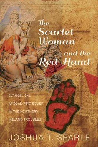 Cover image for The Scarlet Woman and the Red Hand: Evangelical Apocalyptic Belief in the Northern Ireland Troubles